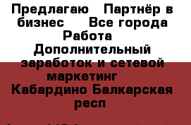 Предлагаю : Партнёр в бизнес   - Все города Работа » Дополнительный заработок и сетевой маркетинг   . Кабардино-Балкарская респ.